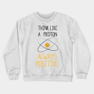 Think Like a Proton, Always Positive :) Crewneck Sweatshirt